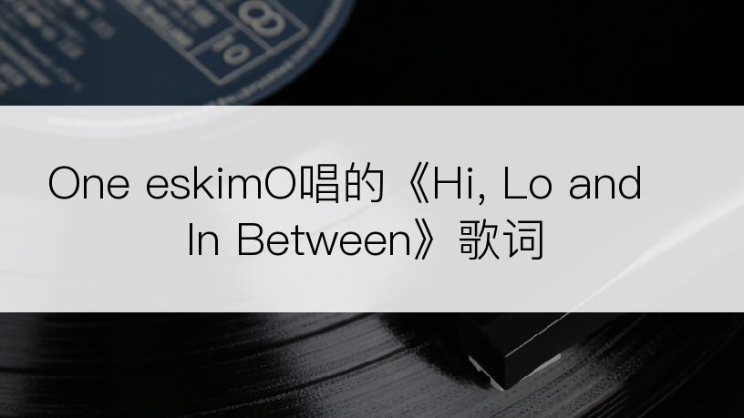 One eskimO唱的《Hi, Lo and In Between》歌词