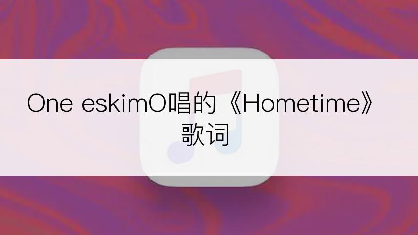 One eskimO唱的《Hometime》歌词