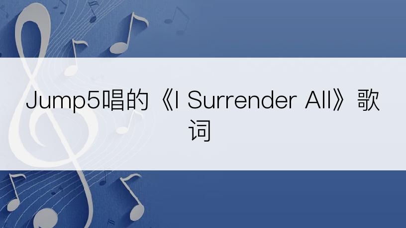 Jump5唱的《I Surrender All》歌词