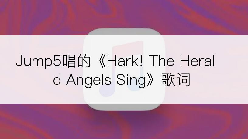 Jump5唱的《Hark! The Herald Angels Sing》歌词