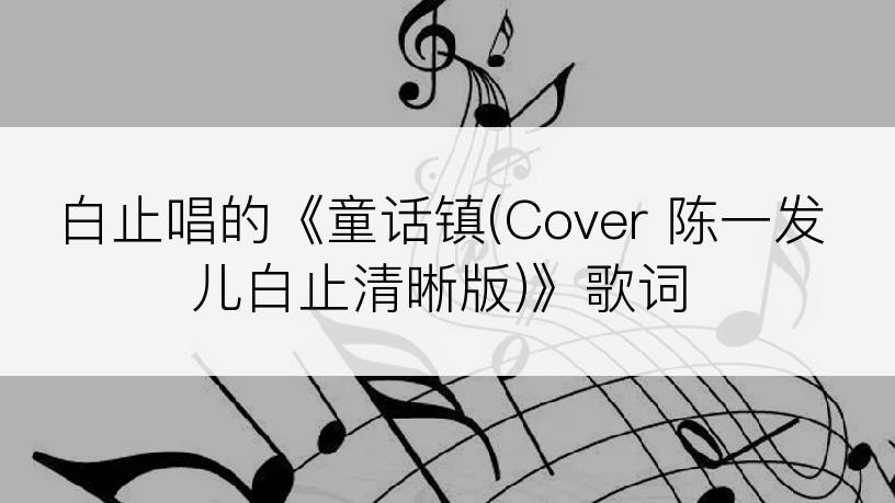 白止唱的《童话镇(Cover 陈一发儿白止清晰版)》歌词