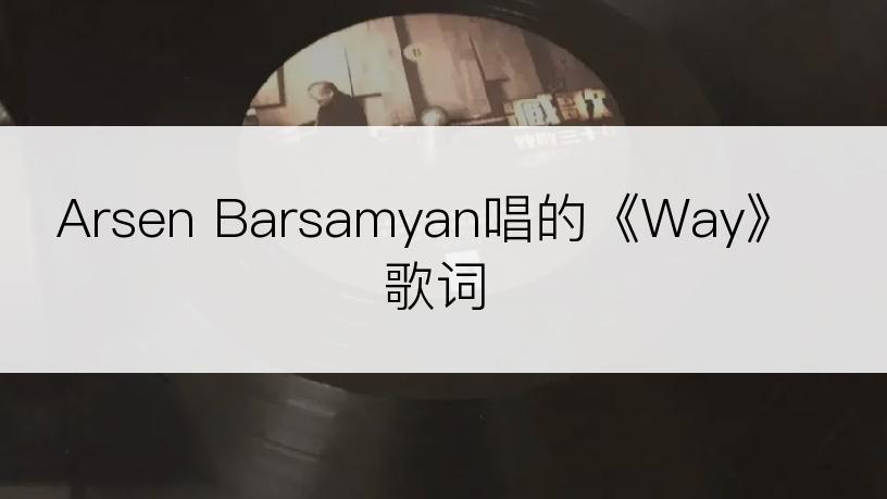 Arsen Barsamyan唱的《Way》歌词