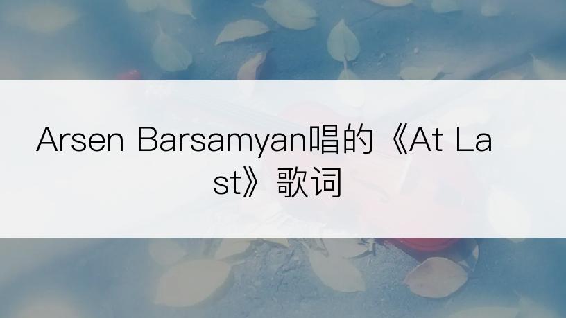 Arsen Barsamyan唱的《At Last》歌词