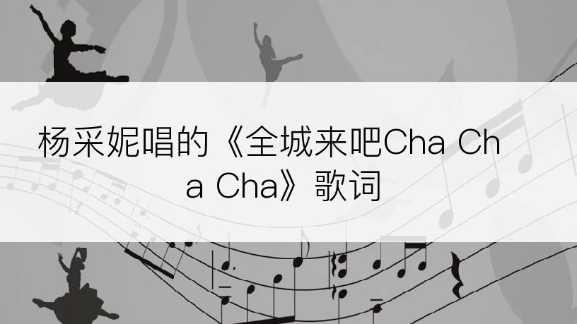 杨采妮唱的《全城来吧Cha Cha Cha》歌词