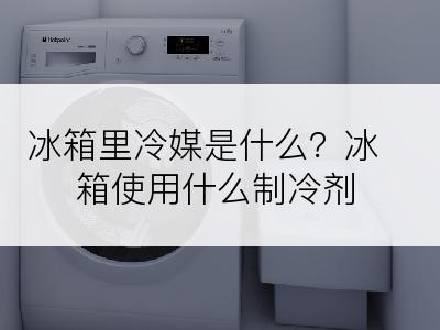 冰箱里冷媒是什么？冰箱使用什么制冷剂