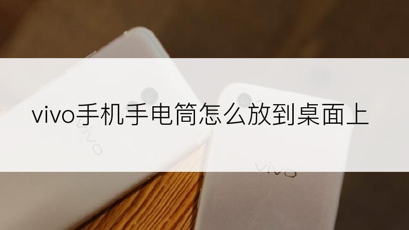 vivo手机手电筒怎么放到桌面上