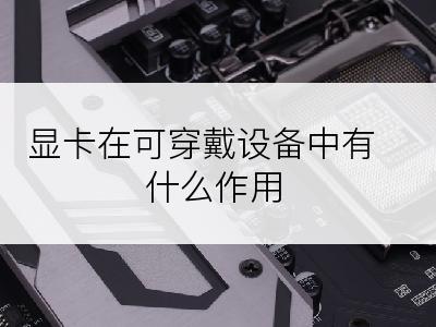 显卡在可穿戴设备中有什么作用