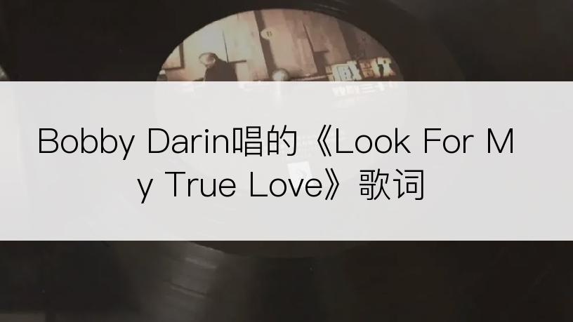 Bobby Darin唱的《Look For My True Love》歌词