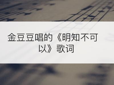 金豆豆唱的《明知不可以》歌词