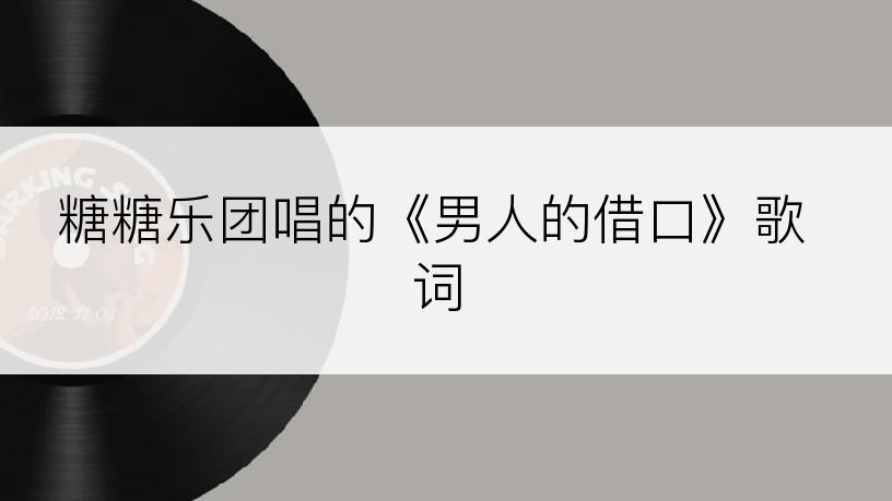 糖糖乐团唱的《男人的借口》歌词