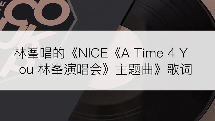 林峯唱的《NICE《A Time 4 You 林峯演唱会》主题曲》歌词