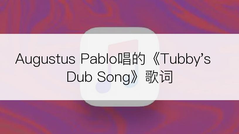 Augustus Pablo唱的《Tubby's Dub Song》歌词