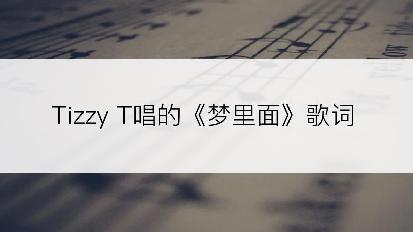 Tizzy T唱的《梦里面》歌词