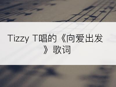 Tizzy T唱的《向爱出发》歌词