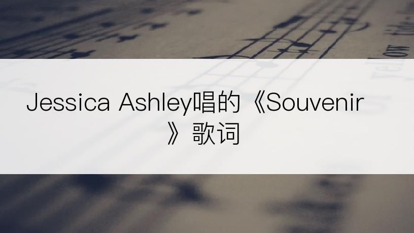 Jessica Ashley唱的《Souvenir》歌词