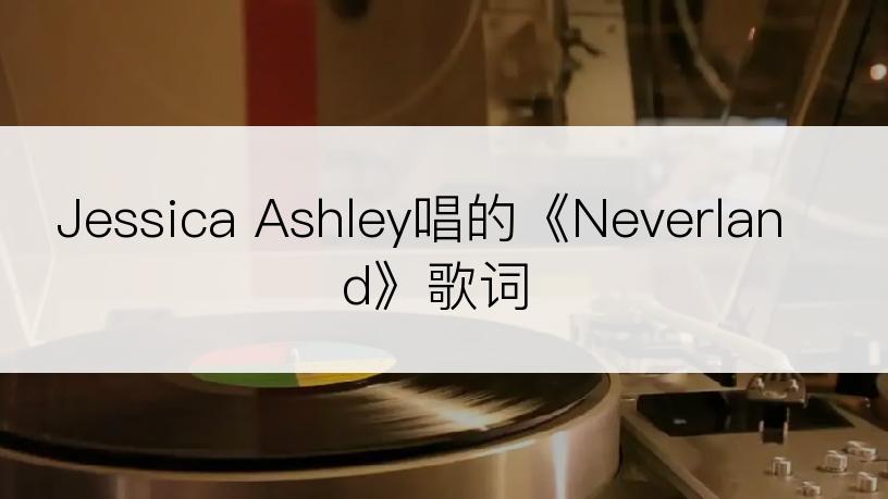 Jessica Ashley唱的《Neverland》歌词