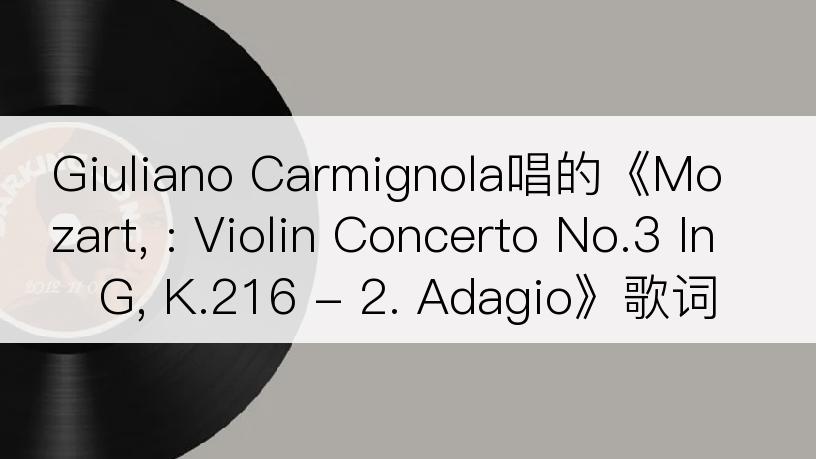 Giuliano Carmignola唱的《Mozart, : Violin Concerto No.3 In G, K.216 - 2. Adagio》歌词