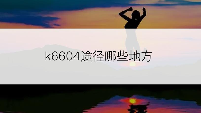 k6604途径哪些地方