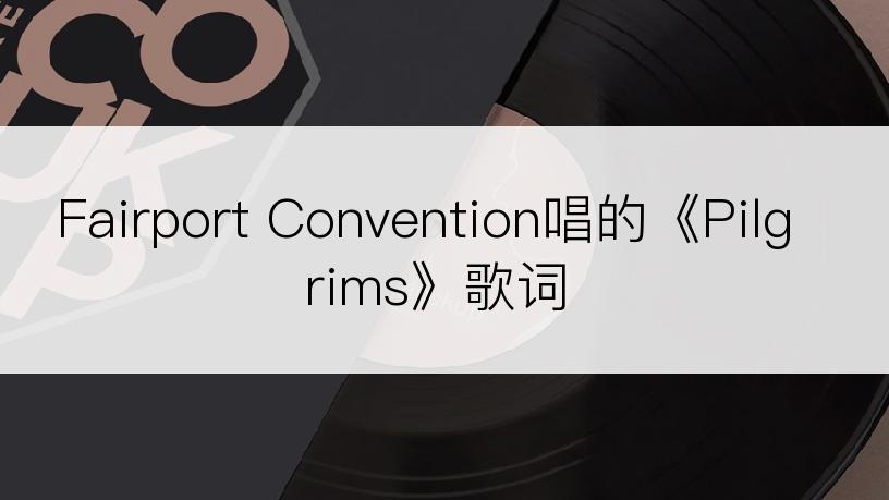 Fairport Convention唱的《Pilgrims》歌词