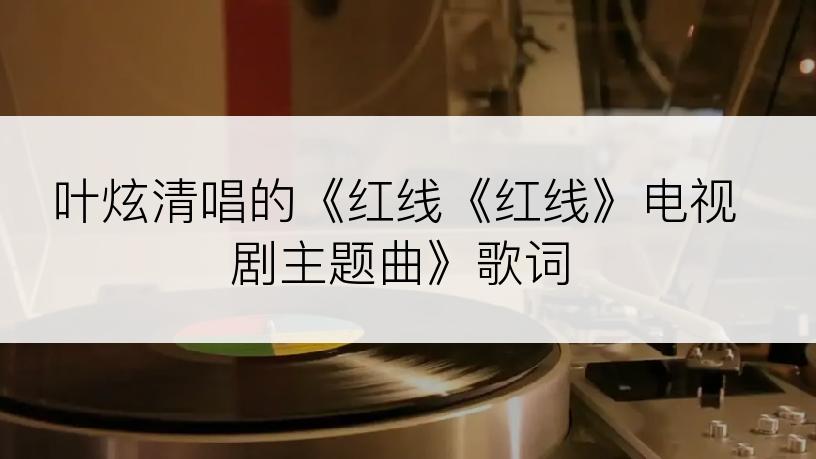 叶炫清唱的《红线《红线》电视剧主题曲》歌词