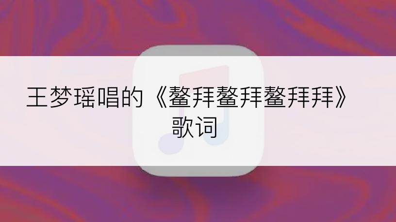 王梦瑶唱的《鳌拜鳌拜鳌拜拜》歌词