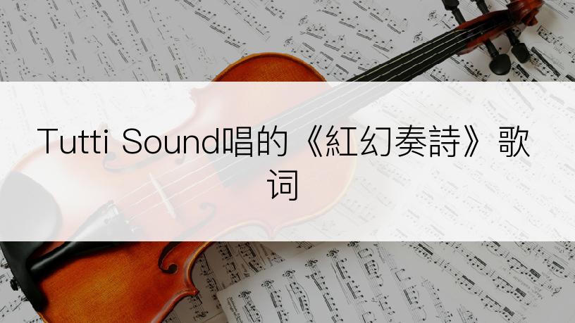 Tutti Sound唱的《紅幻奏詩》歌词