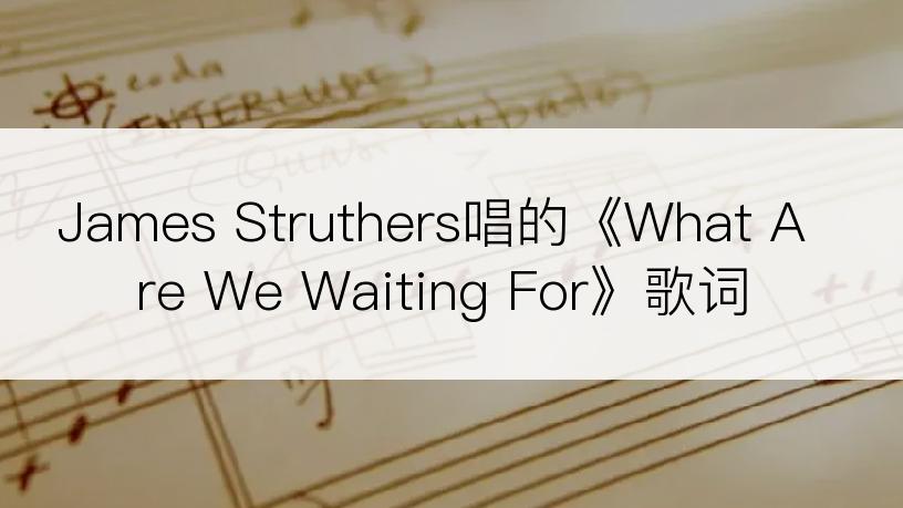 James Struthers唱的《What Are We Waiting For》歌词