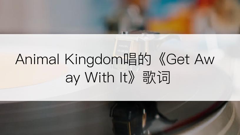 Animal Kingdom唱的《Get Away With It》歌词