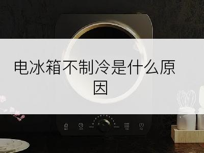 电冰箱不制冷是什么原因