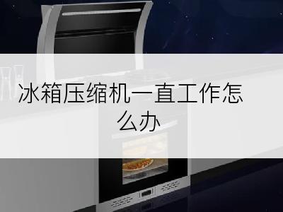 冰箱压缩机一直工作怎么办