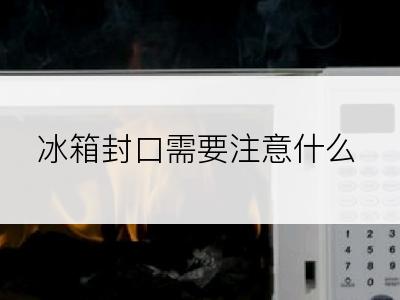 冰箱封口需要注意什么