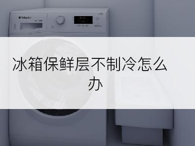 冰箱保鲜层不制冷怎么办