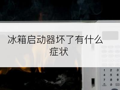 冰箱启动器坏了有什么症状