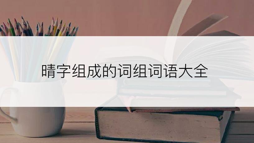 晴字组成的词组词语大全