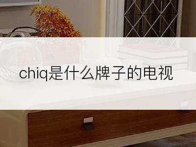 chiq是什么牌子的电视