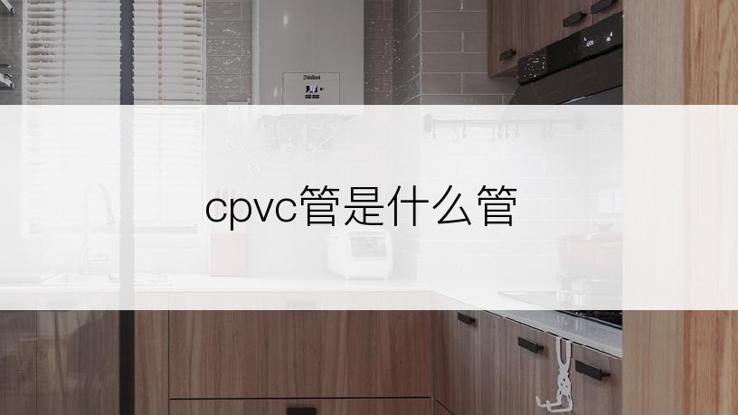 cpvc管是什么管