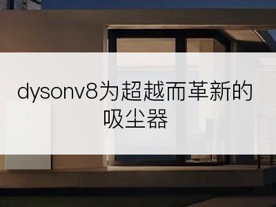 dysonv8为超越而革新的吸尘器