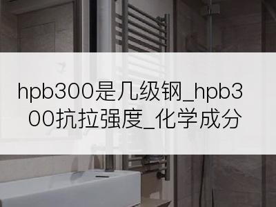 hpb300是几级钢_hpb300抗拉强度_化学成分