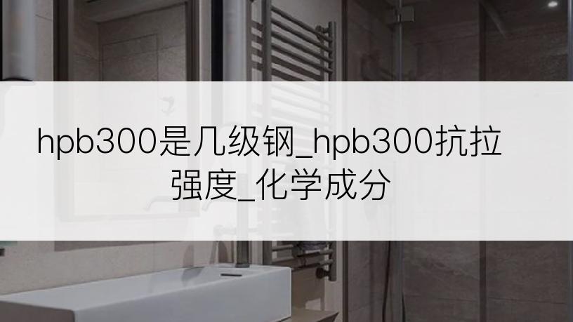 hpb300是几级钢_hpb300抗拉强度_化学成分