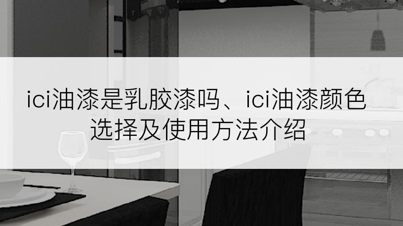 ici油漆是乳胶漆吗、ici油漆颜色选择及使用方法介绍