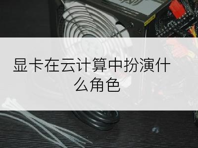 显卡在云计算中扮演什么角色