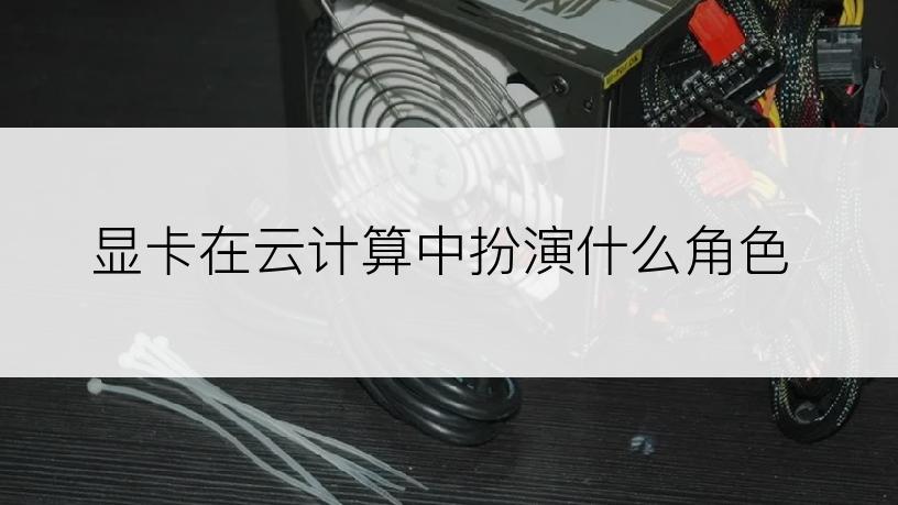 显卡在云计算中扮演什么角色