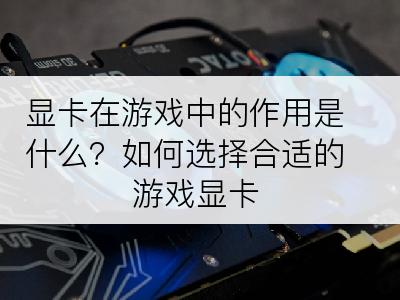 显卡在游戏中的作用是什么？如何选择合适的游戏显卡