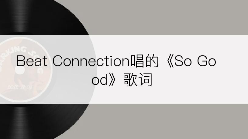 Beat Connection唱的《So Good》歌词