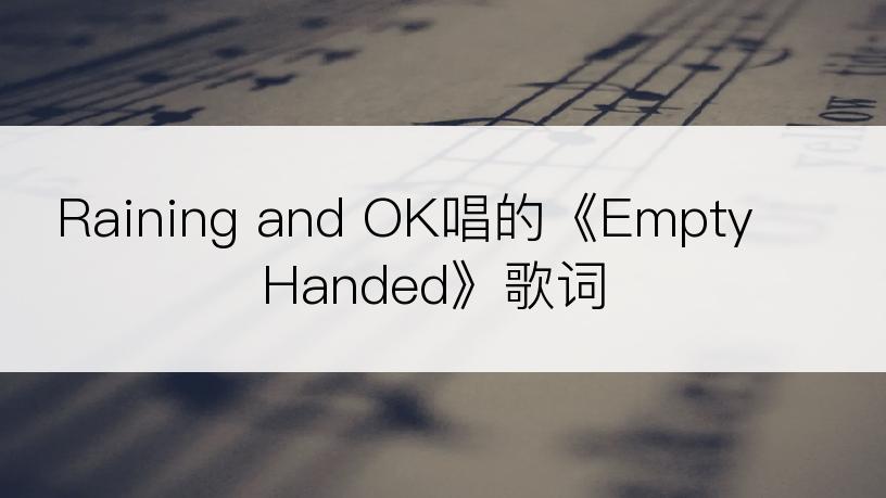 Raining and OK唱的《Empty Handed》歌词