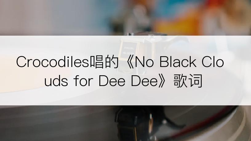 Crocodiles唱的《No Black Clouds for Dee Dee》歌词