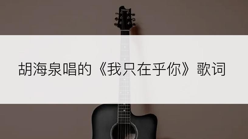 胡海泉唱的《我只在乎你》歌词