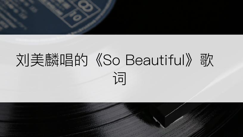 刘美麟唱的《So Beautiful》歌词