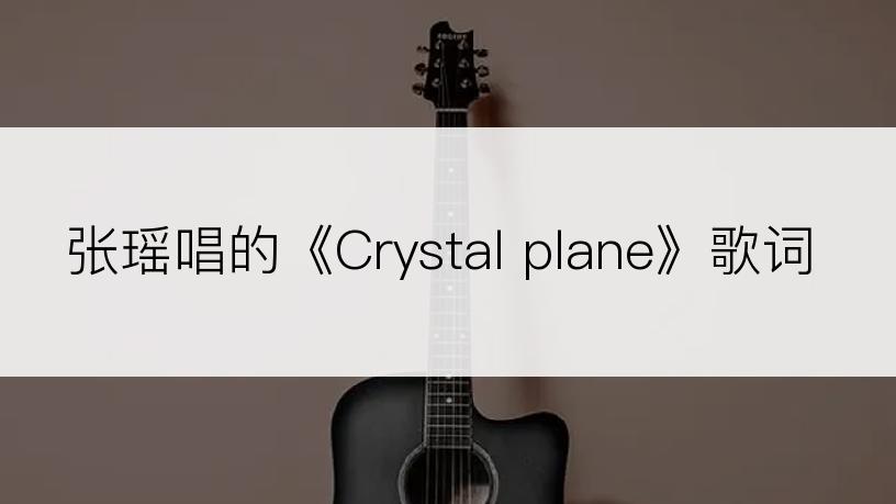 张瑶唱的《Crystal plane》歌词