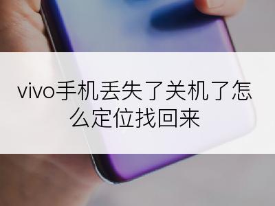 vivo手机丢失了关机了怎么定位找回来